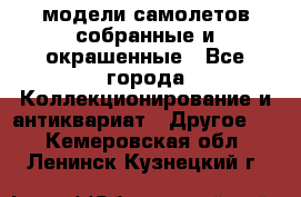 модели самолетов собранные и окрашенные - Все города Коллекционирование и антиквариат » Другое   . Кемеровская обл.,Ленинск-Кузнецкий г.